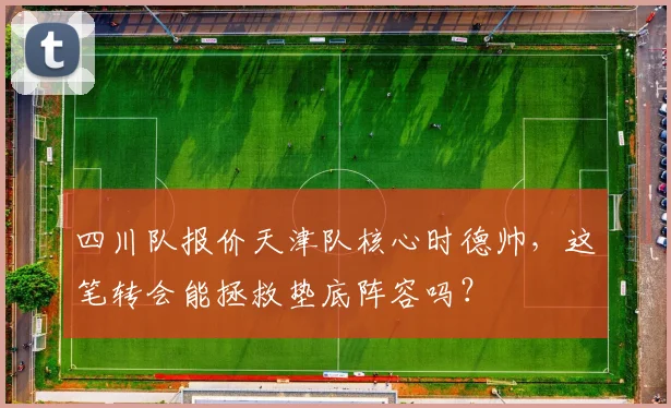 四川队报价天津队核心时德帅,这笔转会能拯救垫底阵容吗?